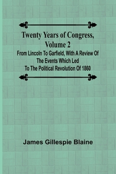 Paperback Twenty Years of Congress, Volume 2 From Lincoln to Garfield, with a Review of the Events Which Led to the Political Revolution of 1860 Book