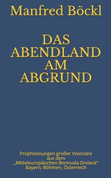 Paperback Das Abendland Am Abgrund: Prophezeiungen großer Visionäre aus dem "Mitteleuropäischen Bermuda-Dreieck" Bayern, Böhmen, Österreich [German] Book