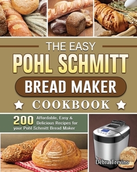 Paperback The Easy Pohl Schmitt Bread Maker Cookbook: 200 Affordable, Easy & Delicious Recipes for your Pohl Schmitt Bread Maker Book