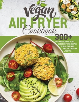 Paperback Vegan Air Fryer Cookbook: 300+ Easy and Delicious Plant Based Air Fryer Recipes to Heal Your Body and Live A Healthy Lifestyle Book