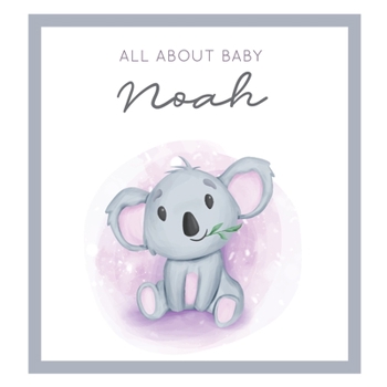 All About Baby Noah: MODERN BABY BOOK - The Perfect Personalized Keepsake Journal for Baby's First Year - Great Baby Shower Gift [Soft Baby Koala]