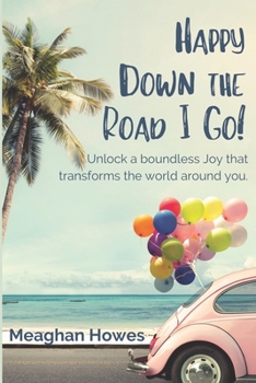 Paperback Happy Down the Road I Go!: Unlock a boundless Joy that transforms the world around you Book