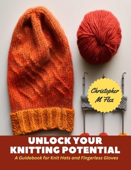 Paperback Unlock Your Knitting Potential: A Guidebook for Knit Hats and Fingerless Gloves Book