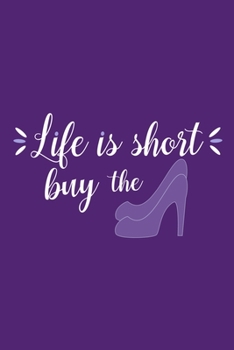 Life Is Short Buy The (Shoe): Blank Lined Notebook Journal: Gift for Makeup Artist Lovers Fashionista Women Teen Girls 6x9 | 110 Blank  Pages | Plain White Paper | Soft Cover Book