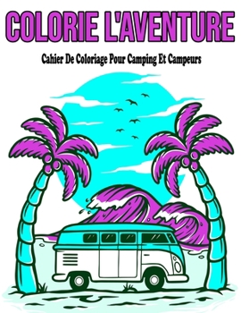 Colorie L'Aventure: Cahier De Coloriage Pour Camping Et Campeurs: Livre De Coloriage Pour Adultes Nature Et Paysage