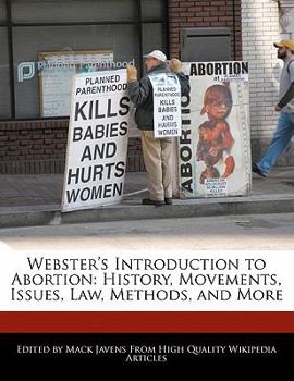 Webster's Introduction to Abortion : History, Movements, Issues, Law, Methods, and More