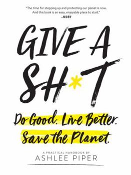 Paperback Give a Sh*t: Do Good. Live Better. Save the Planet. Book