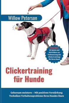 Clickertraining für Hunde: Gehorsam meistern – Mit positiven Verstärkung Techniken Verhaltensprobleme Ihres Hundes lösen (German Edition)