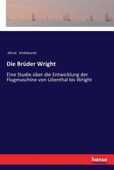 Paperback Die Brüder Wright: Eine Studie über die Entwicklung der Flugmaschine von Lilienthal bis Wright [German] Book