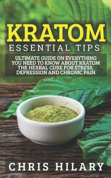 Paperback Kratom Essential Tips: Ultimate Guide On Everything You Need To Know About Kratom The Herbal Cure For Stress, Depression And Chronic Pain Book