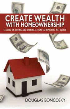 Paperback Create Wealth With Homeownership: Lessons on Buying and Owning a Home & Improving Net Worth Book