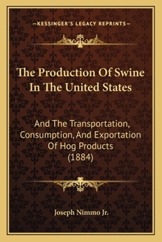 Paperback The Production Of Swine In The United States: And The Transportation, Consumption, And Exportation Of Hog Products (1884) Book
