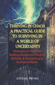 Paperback Thriving In Chaos: A Practical Guide To Surviving In A World Of Uncertainty: Strategies and Tools for Building Resilience, Finding Stability, and Flou Book