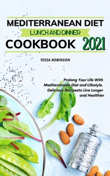 Mediterranean Diet Lunch and Dinner Cookbook 2021: Prolong Your Life With Mediterranean Diet and Lifestyle. Delicious Recipes to Live Longer and Healthier
