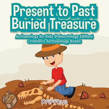 Paperback Present to Past - Buried Treasure: Archaeology for Kids (Paleontology Edition) - Children's Archaeology Books Book