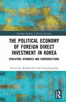 Hardcover The Political Economy of Foreign Direct Investment in Korea: Evolution, Dynamics and Contradictions Book