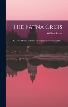 Hardcover The Patna Crisis; or, Three Months at Patna, During the Insurrection of 1857 Book