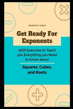 Paperback Get Ready for Exponents: 4001 Exercises to Teach you Everything you Need to Know about Squares, Cubes, and Roots Book