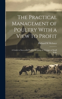 Hardcover The Practical Management of Poultry With a View to Profit: A Guide to Successful Poultry Keeping on A Large or Small Scale Book