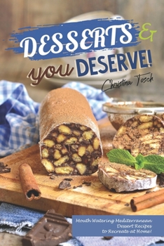 Paperback Desserts you Deserve!: Mouth Watering Mediterranean Dessert Recipes - to Recreate at Home! Book