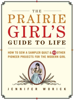 Hardcover The Prairie Girl's Guide to Life: How to Sew a Sampler Quilt & 49 Other Pioneer Projects for the Modern Girl Book