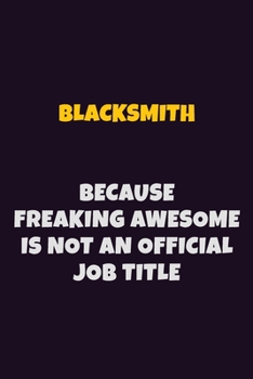 Blacksmith Because Freaking Awesome is not An Official Job Title: 6X9 Career Pride Notebook Unlined 120 pages Writing Journal