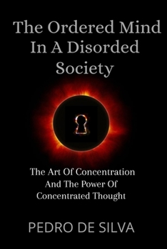 Paperback The Ordered Mind in a Disordered Society: The Art of Concentration and The Power of Concentrated Thought Book