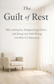 Paperback The Guilt of Rest: Why Letting Go, Disappointing Others, and Doing Less Feels Wrong and Why It Is Necessary Book