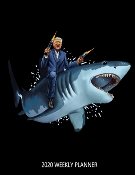 2020 Weekly Planner: Trump On A Shark Funny 2020 Calendar January - December