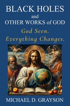Paperback Black Holes and Other Works of God: God Seen. Everything Changes. Book