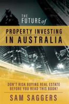 Paperback The Future of Property Investing in Australia: Don't risk buying real estate before you read this book! Book