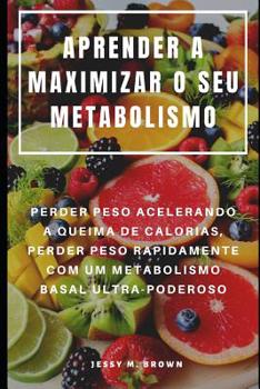 Paperback Aprender a Maximizar O Seu Metabolismo: Perder Peso Acelerando a Queima de Calorias, Perder Peso Rapidamente Com Um Metabolismo Basal Ultra-Poderoso [Portuguese] Book