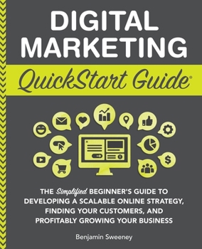 Paperback Digital Marketing QuickStart Guide: The Simplified Beginner's Guide to Developing a Scalable Online Strategy, Finding Your Customers, and Profitably G Book