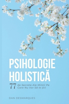 Psihologie Holistica: 77 de Secrete Ale Min?ii Pe Care Nu Vor Sa le ?tii (Portuguese Edition)