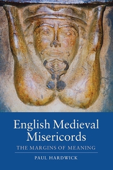 English Medieval Misericords: The Margins of Meaning - Book  of the Boydell Studies in Medieval Art and Architecture