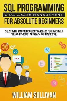 Paperback SQL Programming & Database Management For Absolute Beginners SQL Server, Structured Query Language Fundamentals: Learn - By Doing Approach And Master Book