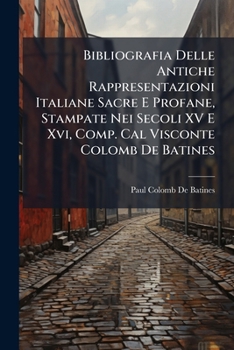 Paperback Bibliografia Delle Antiche Rappresentazioni Italiane Sacre E Profane, Stampate Nei Secoli XV E Xvi, Comp. Cal Visconte Colomb De Batines [Italian] Book