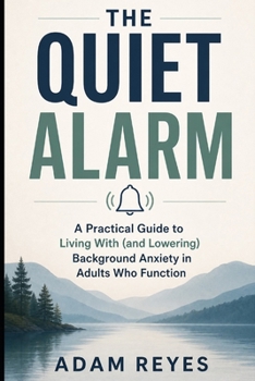The Quiet Alarm: A Practical Guide to Living With (and Lowering) Background Anxiety in Adults Who Function
