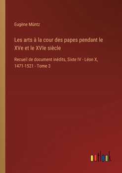 Paperback Les arts à la cour des papes pendant le XVe et le XVIe siècle: Recueil de document inédits, Sixte IV - Léon X, 1471-1521 - Tome 3 [French] Book