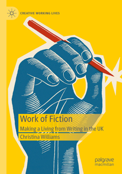 Work of Fiction: Making a Living from Writing in the UK (Creative Working Lives)