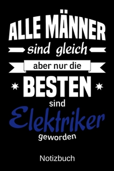 Paperback Alle M?nner sind gleich aber nur die besten sind Elektriker geworden: A5 Notizbuch - Liniert 120 Seiten - Geschenk/Geschenkidee zum Geburtstag - Weihn [German] Book