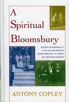 Hardcover A Spiritual Bloomsbury: Hinduism and Homosexuality in the Lives and Writings of Edward Carpenter, E.M. Forster, and Christopher Isherwood Book