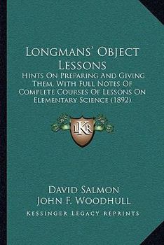 Paperback Longmans' Object Lessons: Hints On Preparing And Giving Them, With Full Notes Of Complete Courses Of Lessons On Elementary Science (1892) Book