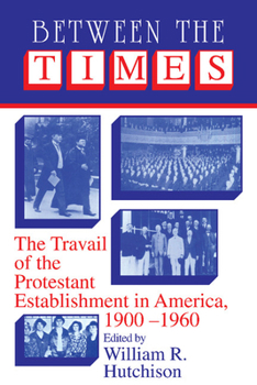 Paperback Between the Times: The Travail of the Protestant Establishment in America, 1900-1960 Book