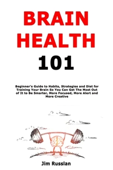Paperback Brain Health 101: Beginner's Guide to Habits, Strategies and Diet for Training Your Brain So You Can Get The Most Out of It to Be Smarter, More Focuse Book