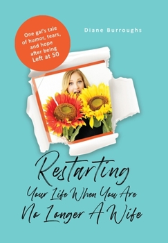 Hardcover Restarting Your Life When You Are No Longer A Wife: One gal's tale of humor, tears, and hope after being Left at 50 Book