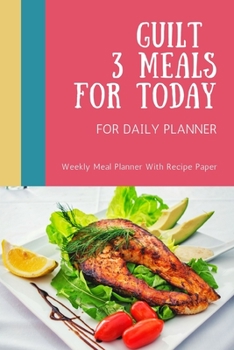 Paperback Guilt 3 Meals For Today: Track And Plan Your Meals Weekly Using 52 Weeks Meal Planner And Recipe Template Paper, Plan To Eat Healthy And Plan A Book