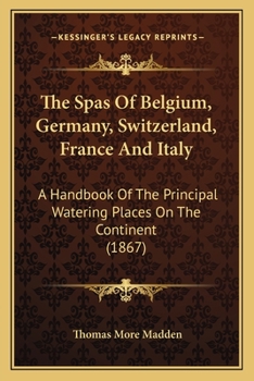 Paperback The Spas Of Belgium, Germany, Switzerland, France And Italy: A Handbook Of The Principal Watering Places On The Continent (1867) Book