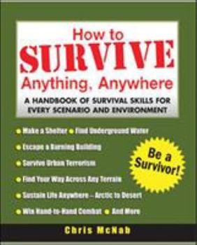 Paperback How to Survive Anything, Anywhere: A Handbook of Survival Skills for Every Scenario and Environment Book
