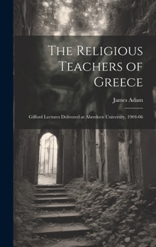 Hardcover The Religious Teachers of Greece: Gifford Lectures Delivered at Aberdeen University, 1904-06 Book